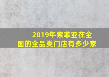 2019年索菲亚在全国的全品类门店有多少家