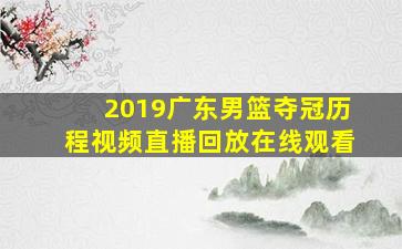 2019广东男篮夺冠历程视频直播回放在线观看