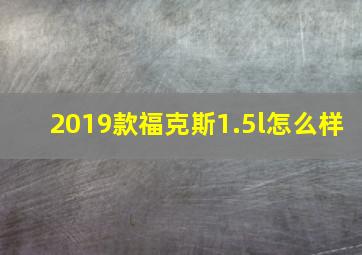 2019款福克斯1.5l怎么样