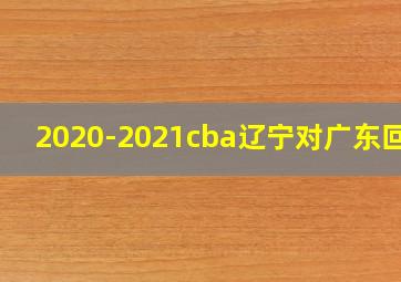 2020-2021cba辽宁对广东回放