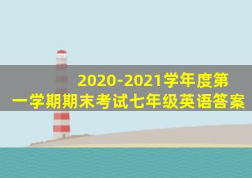 2020-2021学年度第一学期期末考试七年级英语答案