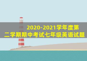 2020-2021学年度第二学期期中考试七年级英语试题