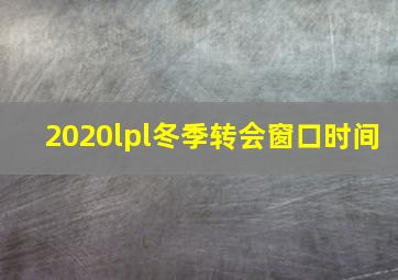 2020lpl冬季转会窗口时间