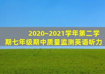 2020~2021学年第二学期七年级期中质量监测英语听力