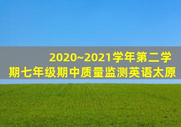 2020~2021学年第二学期七年级期中质量监测英语太原