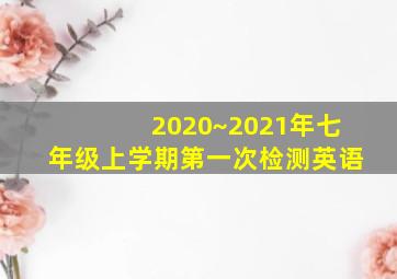 2020~2021年七年级上学期第一次检测英语