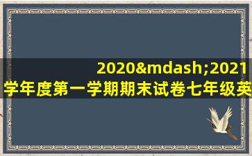 2020—2021学年度第一学期期末试卷七年级英语