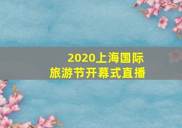 2020上海国际旅游节开幕式直播