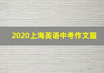 2020上海英语中考作文题