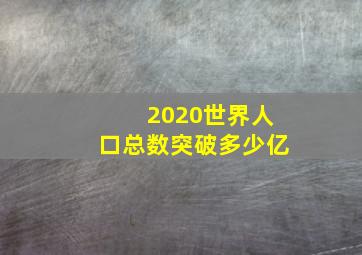 2020世界人口总数突破多少亿