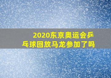 2020东京奥运会乒乓球回放马龙参加了吗