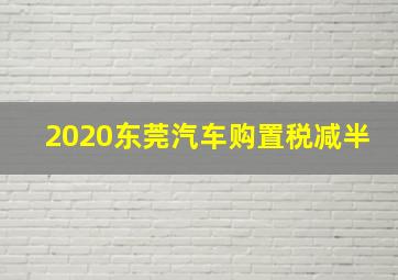 2020东莞汽车购置税减半