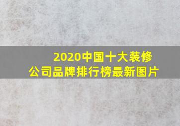 2020中国十大装修公司品牌排行榜最新图片