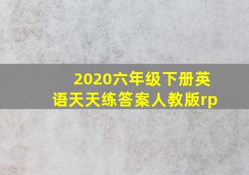 2020六年级下册英语天天练答案人教版rp