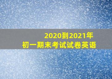 2020到2021年初一期末考试试卷英语