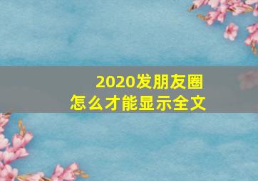 2020发朋友圈怎么才能显示全文