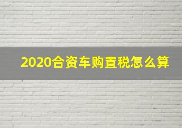 2020合资车购置税怎么算