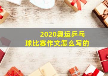 2020奥运乒乓球比赛作文怎么写的