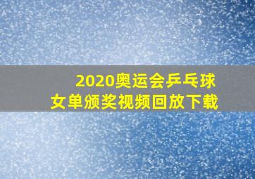 2020奥运会乒乓球女单颁奖视频回放下载