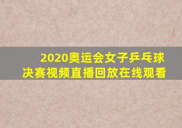 2020奥运会女子乒乓球决赛视频直播回放在线观看