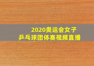 2020奥运会女子乒乓球团体赛视频直播