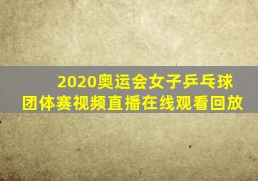 2020奥运会女子乒乓球团体赛视频直播在线观看回放