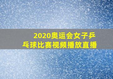 2020奥运会女子乒乓球比赛视频播放直播