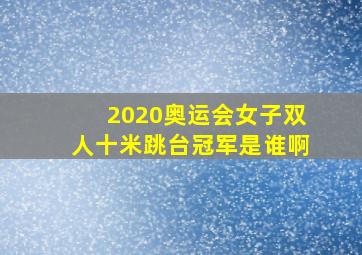 2020奥运会女子双人十米跳台冠军是谁啊