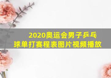 2020奥运会男子乒乓球单打赛程表图片视频播放