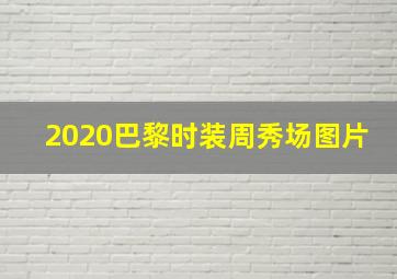 2020巴黎时装周秀场图片