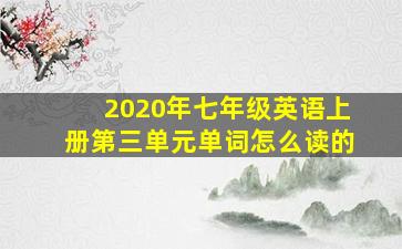 2020年七年级英语上册第三单元单词怎么读的