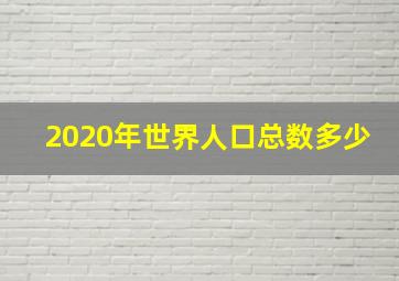 2020年世界人口总数多少