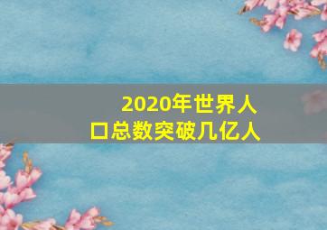 2020年世界人口总数突破几亿人