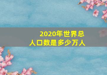 2020年世界总人口数是多少万人