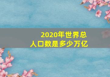 2020年世界总人口数是多少万亿