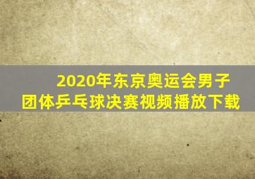 2020年东京奥运会男子团体乒乓球决赛视频播放下载