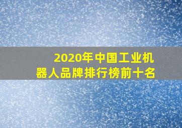 2020年中国工业机器人品牌排行榜前十名