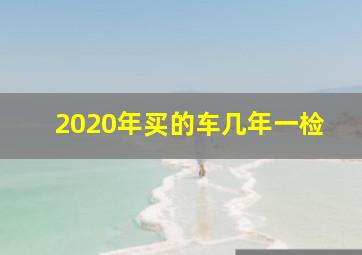 2020年买的车几年一检