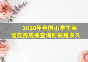 2020年全国小学生英语竞赛成绩查询时间是多久