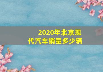 2020年北京现代汽车销量多少辆