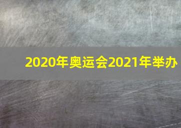 2020年奥运会2021年举办