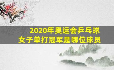 2020年奥运会乒乓球女子单打冠军是哪位球员