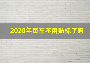 2020年审车不用贴标了吗