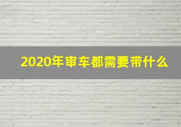 2020年审车都需要带什么