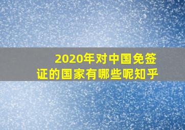 2020年对中国免签证的国家有哪些呢知乎