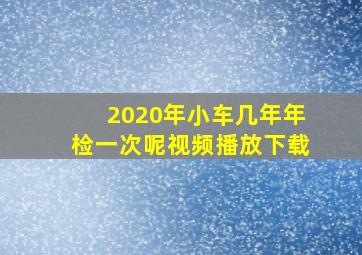 2020年小车几年年检一次呢视频播放下载