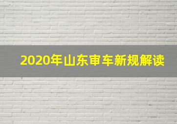 2020年山东审车新规解读