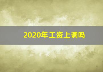 2020年工资上调吗