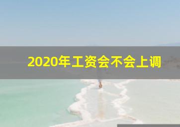 2020年工资会不会上调