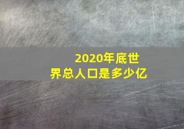 2020年底世界总人口是多少亿